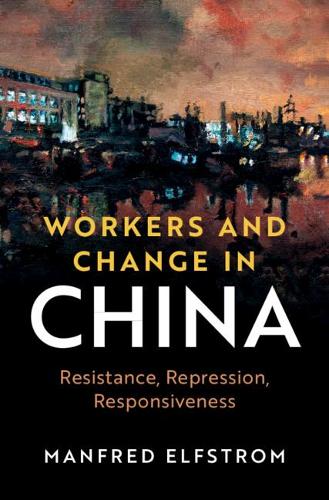 Workers and Change in China: Resistance, Repression, Responsiveness - Cambridge Studies in Contentious Politics (Hardback)
