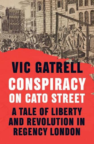 Conspiracy on Cato Street: A Tale of Liberty and Revolution in Regency London (Hardback)