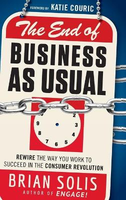 The End of Business As Usual: Rewire the Way You Work to Succeed in the Consumer Revolution (Hardback)