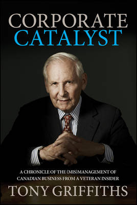 Corporate Catalyst: A Chronicle of the (Mis)Management of Canadian Business from a Veteran Insider (Hardback)