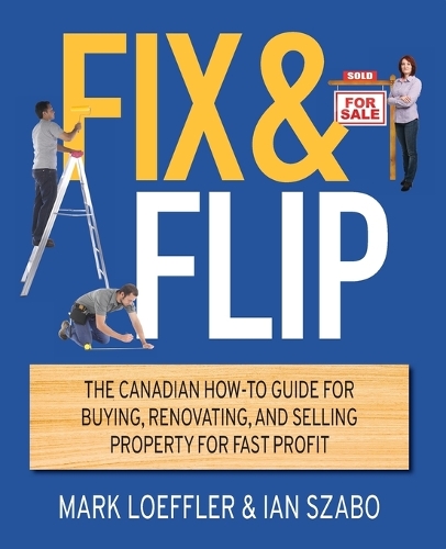 Fix and Flip: The Canadian How-To Guide for Buying, Renovating and Selling Property for Fast Profit (Paperback)