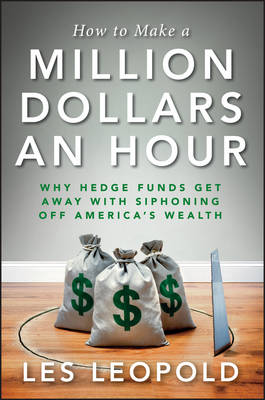 How to Make a Million Dollars an Hour: Why Hedge Funds Get Away with Siphoning Off America's Wealth (Hardback)