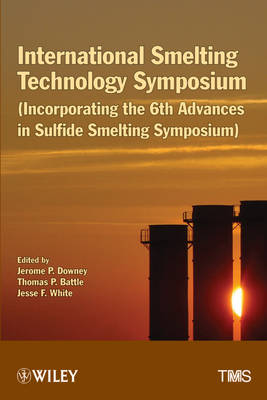 International Smelting Technology Symposium: Incorporating the 6th Advances in Sulfide Smelting Symposium (Hardback)