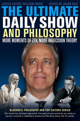 The Ultimate Daily Show and Philosophy: More Moments of Zen, More Indecision Theory - The Blackwell Philosophy and Pop Culture Series (Paperback)