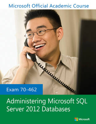 Exam 70-462 Administering Microsoft SQL Server 2012 Databases - Microsoft Official Academic Course Series (Paperback)