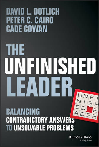 The Unfinished Leader: Balancing Contradictory Answers to Unsolvable Problems (Hardback)