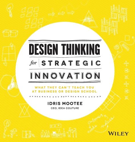 Design Thinking for Strategic Innovation: What They Can't Teach You at Business or Design School (Hardback)