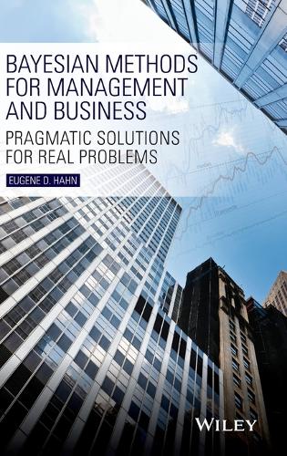 Bayesian Methods for Management and Business: Pragmatic Solutions for Real Problems (Hardback)