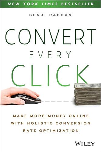 Convert Every Click: Make More Money Online with Holistic Conversion Rate Optimization (Paperback)