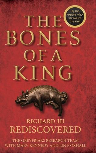 The Bones of a King: Richard III Rediscovered (Hardback)