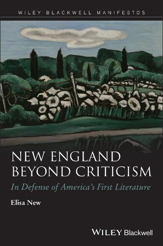 New England Beyond Criticism: In Defense of America's First Literature - Wiley-Blackwell Manifestos (Paperback)