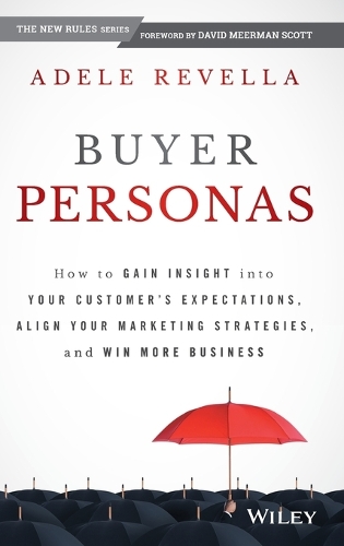 Buyer Personas: How to Gain Insight into your Customer's Expectations, Align your Marketing Strategies, and Win More Business (Hardback)