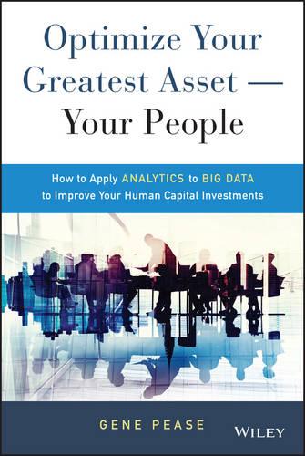 Optimize Your Greatest Asset -- Your People: How to Apply Analytics to Big Data to Improve Your Human Capital Investments (Hardback)