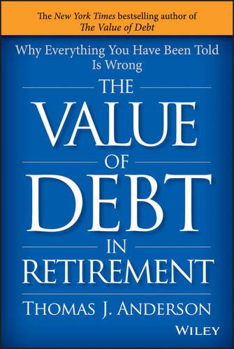 The Value of Debt in Retirement: Why Everything You Have Been Told Is Wrong (Hardback)