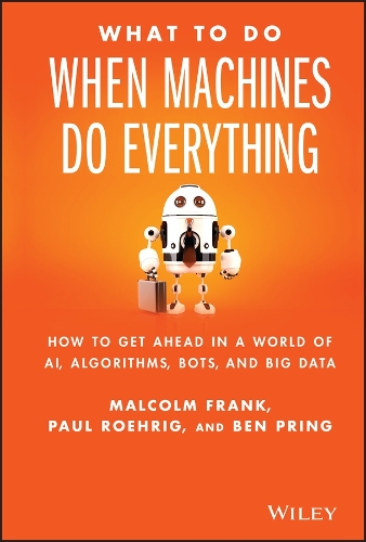What To Do When Machines Do Everything: How to Get Ahead in a World of AI, Algorithms, Bots, and Big Data (Hardback)
