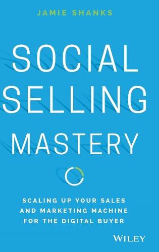 Social Selling Mastery: Scaling Up Your Sales and Marketing Machine for the Digital Buyer (Hardback)