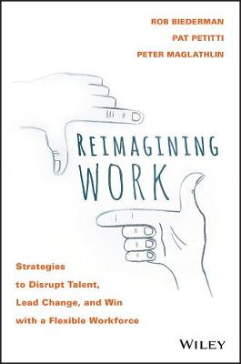 Reimagining Work: Strategies to Disrupt Talent, Lead Change, and Win with a Flexible Workforce (Hardback)