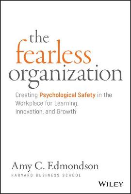 The Fearless Organization: Creating Psychological Safety in the Workplace for Learning, Innovation, and Growth (Hardback)