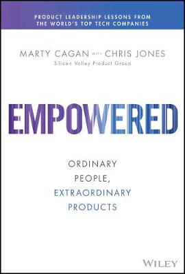 Empowered: Ordinary People, Extraordinary Products - Silicon Valley Product Group (Hardback)