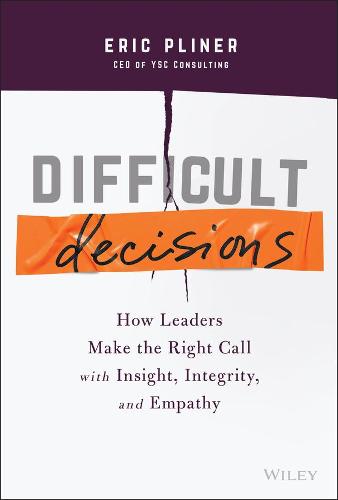 Difficult Decisions - How Leaders Make the Right Call with Insight, Integrity, and Empathy (Hardback)