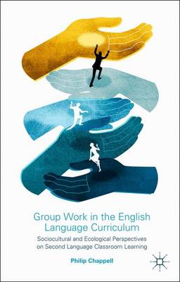 Group Work in the English Language Curriculum: Sociocultural and Ecological Perspectives on Second Language Classroom Learning (Hardback)