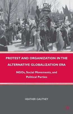 Protest and Organization in the Alternative Globalization Era: NGOs, Social Movements, and Political Parties (Paperback)