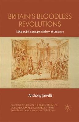 Britain's Bloodless Revolutions: 1688 and the Romantic Reform of Literature - Palgrave Studies in the Enlightenment, Romanticism and Cultures of Print (Paperback)
