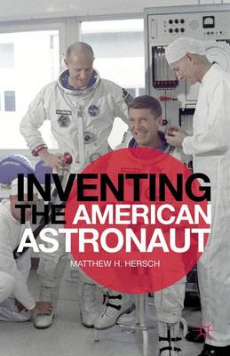 Inventing the American Astronaut - Palgrave Studies in the History of Science and Technology (Hardback)