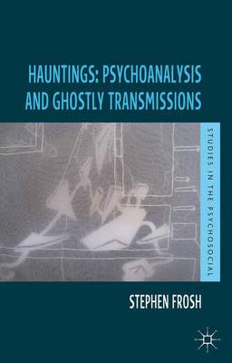 Hauntings: Psychoanalysis and Ghostly Transmissions - Studies in the Psychosocial (Paperback)
