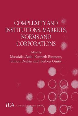 Complexity and Institutions: Markets, Norms and Corporations - International Economic Association Series (Hardback)
