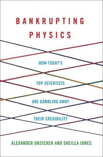 Bankrupting Physics: How Today's Top Scientists are Gambling Away Their Credibility (Hardback)