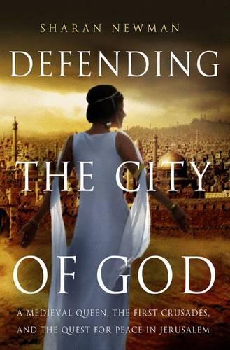Defending the City of God: A Medieval Queen, the First Crusades, and the Quest for Peace in Jerusalem (Hardback)