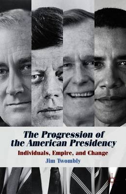 The Progression of the American Presidency: Individuals, Empire, and Change (Paperback)
