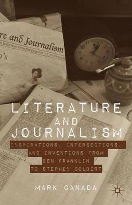 Literature and Journalism: Inspirations, Intersections, and Inventions from Ben Franklin to Stephen Colbert (Hardback)