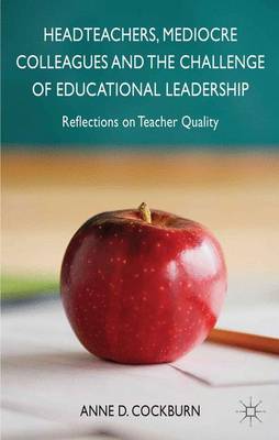 Headteachers, Mediocre Colleagues and the Challenges of Educational Leadership: Reflections on Teacher Quality (Hardback)