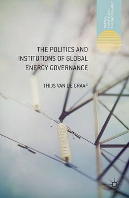 The Politics and Institutions of Global Energy Governance - Energy, Climate and the Environment (Hardback)