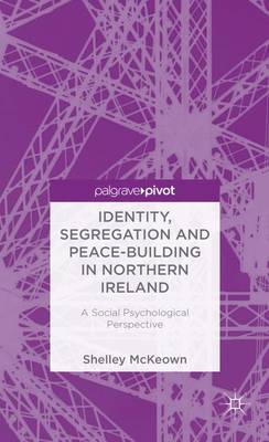 Identity, Segregation and Peace-building in Northern Ireland: A Social Psychological Perspective (Hardback)
