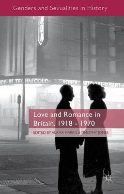 Love and Romance in Britain, 1918 - 1970 - Genders and Sexualities in History (Hardback)