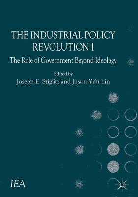 The Industrial Policy Revolution I: The Role of Government Beyond Ideology - International Economic Association Series (Hardback)