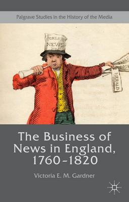 The Business of News in England, 1760-1820 - Palgrave Studies in the History of the Media (Hardback)