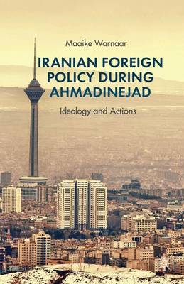 Iranian Foreign Policy during Ahmadinejad: Ideology and Actions (Hardback)