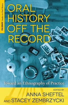 Oral History Off the Record: Toward an Ethnography of Practice - Palgrave Studies in Oral History (Paperback)