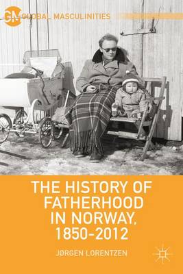 The History of Fatherhood in Norway, 1850-2012 - Global Masculinities (Hardback)