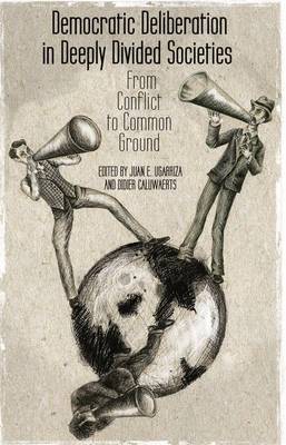 Democratic Deliberation in Deeply Divided Societies:: From Conflict to Common Ground (Hardback)