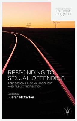 Responding to Sexual Offending: Perceptions, Risk Management and Public Protection - Palgrave Studies in Risk, Crime and Society (Hardback)