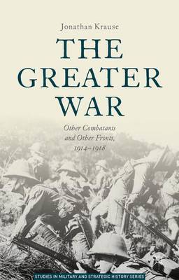 The Greater War: Other Combatants and Other Fronts, 1914-1918 - Studies in Military and Strategic History (Hardback)