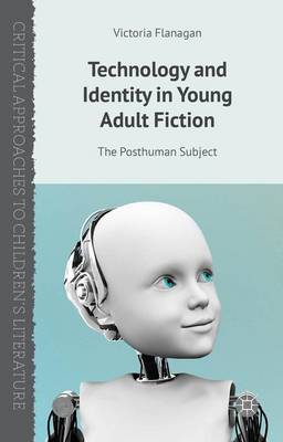 Technology and Identity in Young Adult Fiction: The Posthuman Subject - Critical Approaches to Children's Literature (Hardback)