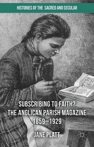 Suscribing to Faith? The Anglican Parish Magazine 1859-1929 - Histories of the Sacred and Secular, 1700-2000 (Hardback)