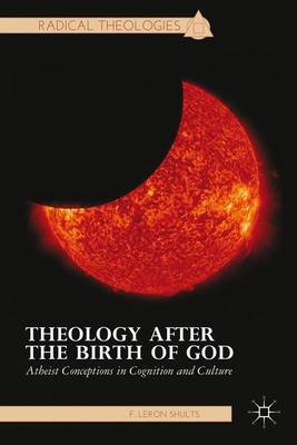 Theology after the Birth of God: Atheist Conceptions in Cognition and Culture - Radical Theologies and Philosophies (Hardback)