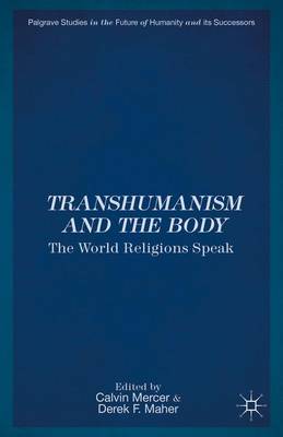 Transhumanism and the Body: The World Religions Speak - Palgrave Studies in the Future of Humanity and its Successors (Hardback)
